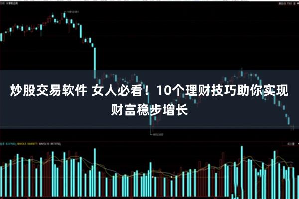 炒股交易软件 女人必看！10个理财技巧助你实现财富稳步增长