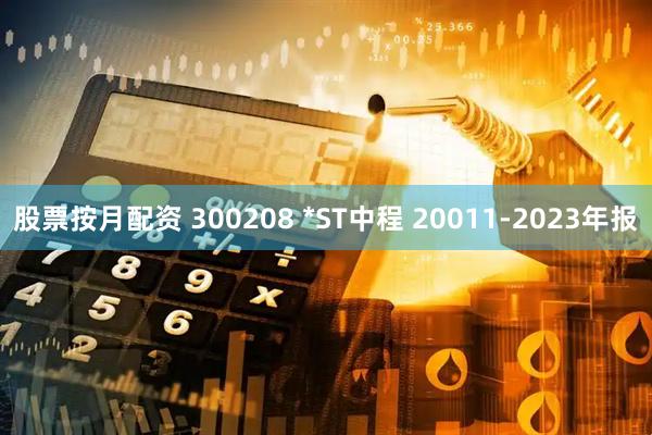 股票按月配资 300208 *ST中程 20011-2023年报