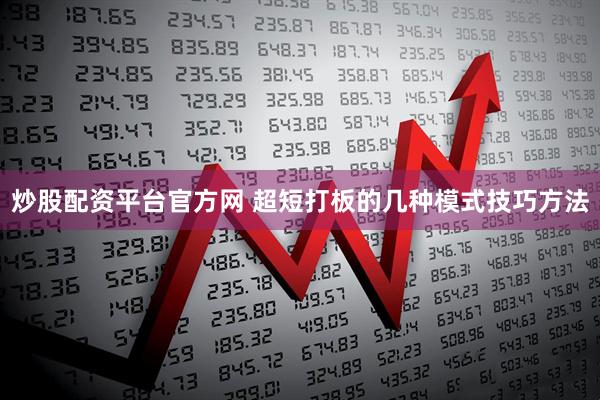 炒股配资平台官方网 超短打板的几种模式技巧方法