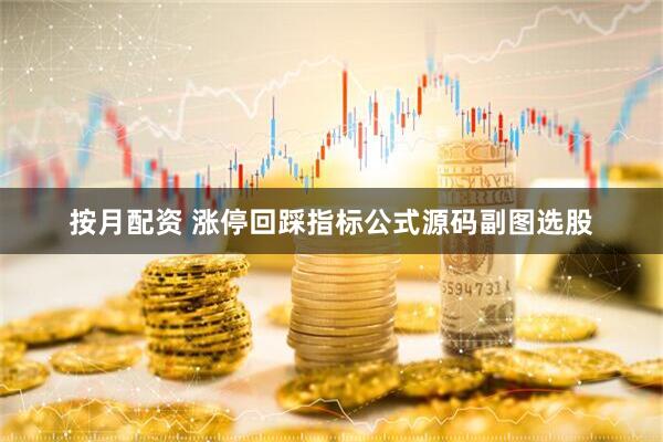 按月配资 涨停回踩指标公式源码副图选股