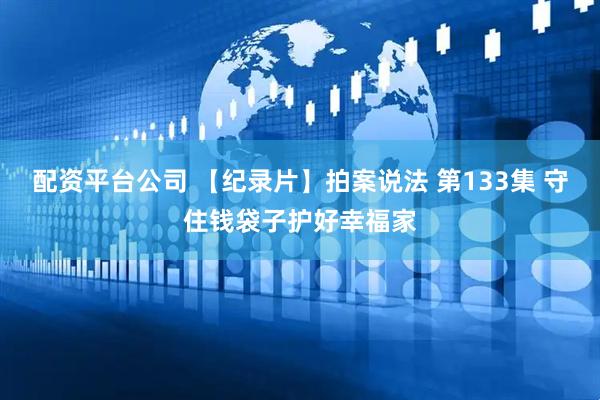 配资平台公司 【纪录片】拍案说法 第133集 守住钱袋子护好幸福家