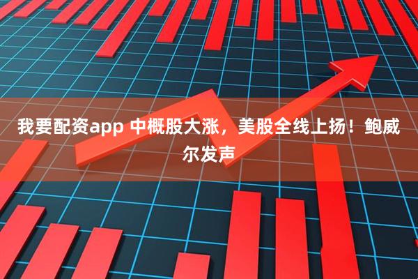 我要配资app 中概股大涨，美股全线上扬！鲍威尔发声