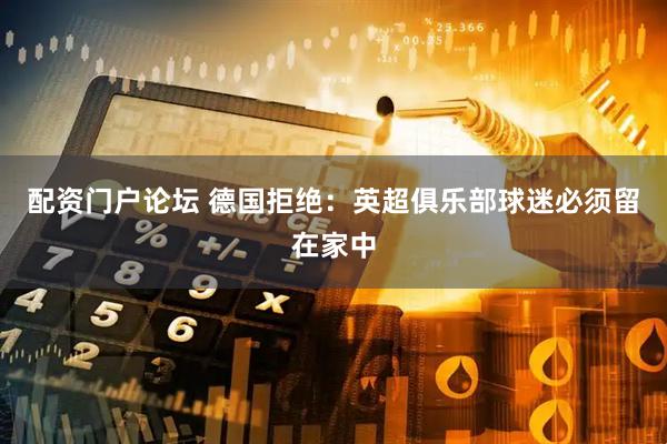 配资门户论坛 德国拒绝：英超俱乐部球迷必须留在家中