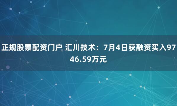 正规股票配资门户 汇川技术：7月4日获融资买入9746.59万元