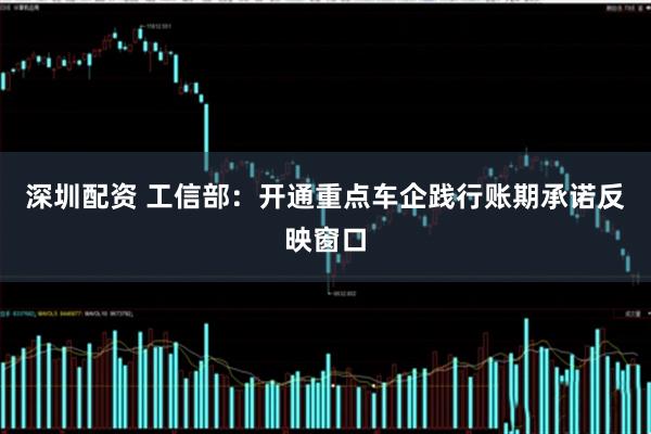 深圳配资 工信部：开通重点车企践行账期承诺反映窗口