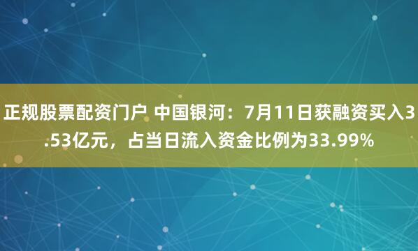 正规股票配资门户 中国银河：7月11日获融资买入3.53亿元，占当日流入资金比例为33.99%