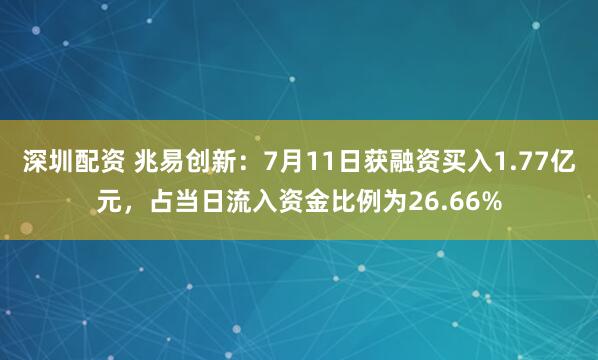 深圳配资 兆易创新：7月11日获融资买入1.77亿元，占当日流入资金比例为26.66%