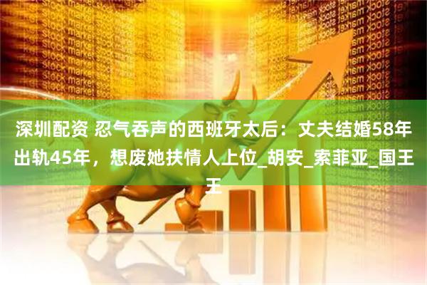 深圳配资 忍气吞声的西班牙太后：丈夫结婚58年出轨45年，想废她扶情人上位_胡安_索菲亚_国王
