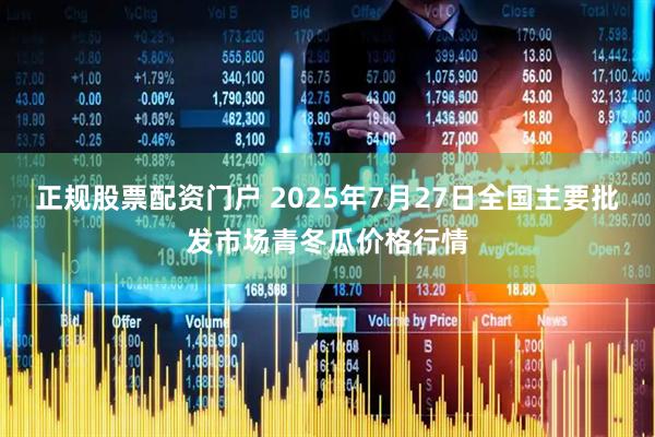 正规股票配资门户 2025年7月27日全国主要批发市场青冬瓜价格行情