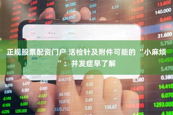 正规股票配资门户 活检针及附件可能的 “小麻烦”：并发症早了解