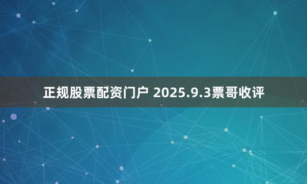 正规股票配资门户 2025.9.3票哥收评