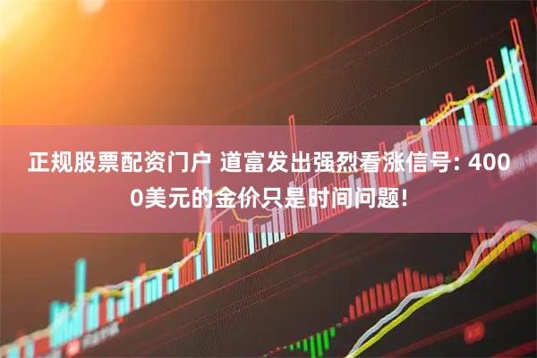 正规股票配资门户 道富发出强烈看涨信号: 4000美元的金价只是时间问题!